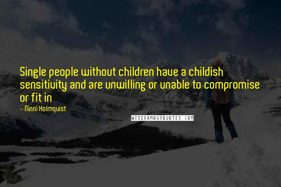 Ninni Holmqvist Quotes: Single people without children have a childish sensitivity and are unwilling or unable to compromise or fit in
