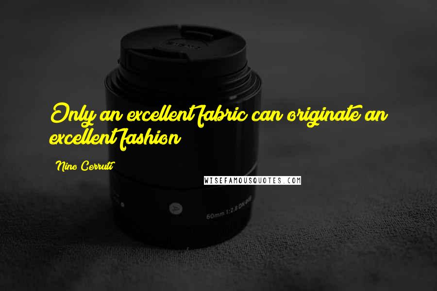 Nino Cerruti Quotes: Only an excellent fabric can originate an excellent fashion