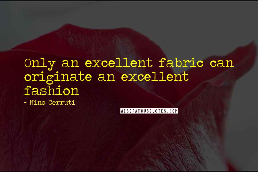 Nino Cerruti Quotes: Only an excellent fabric can originate an excellent fashion