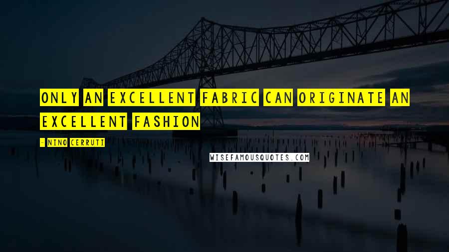 Nino Cerruti Quotes: Only an excellent fabric can originate an excellent fashion