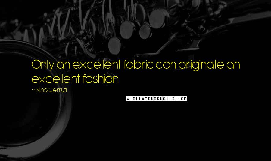 Nino Cerruti Quotes: Only an excellent fabric can originate an excellent fashion