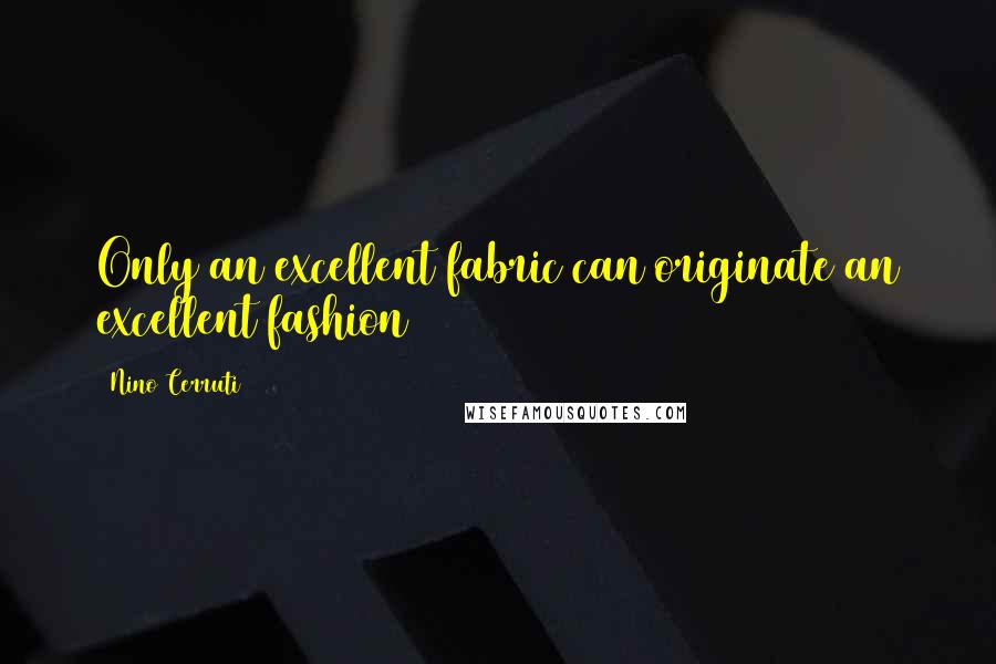 Nino Cerruti Quotes: Only an excellent fabric can originate an excellent fashion