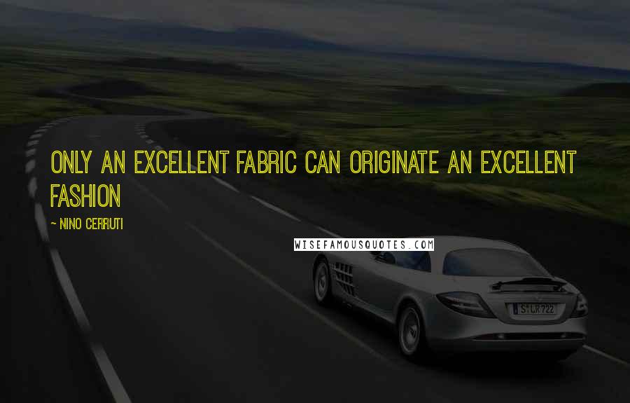 Nino Cerruti Quotes: Only an excellent fabric can originate an excellent fashion