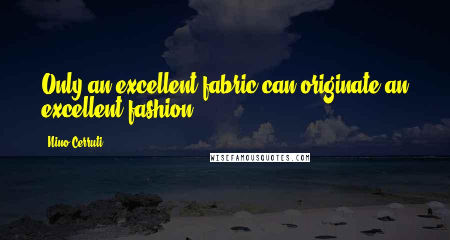 Nino Cerruti Quotes: Only an excellent fabric can originate an excellent fashion