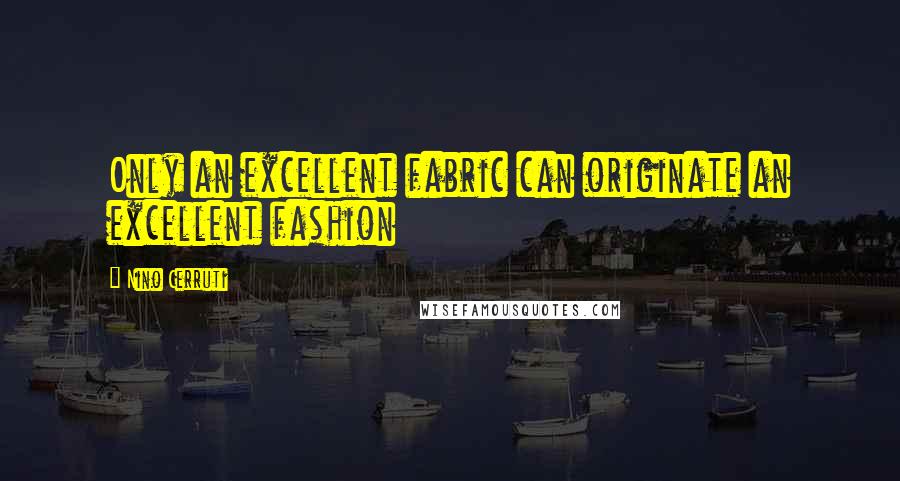 Nino Cerruti Quotes: Only an excellent fabric can originate an excellent fashion