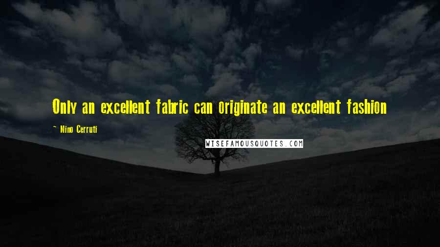 Nino Cerruti Quotes: Only an excellent fabric can originate an excellent fashion