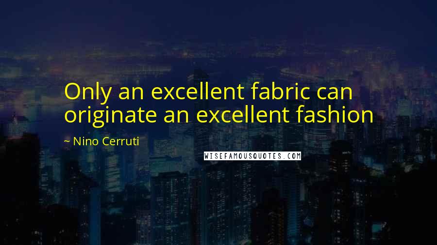 Nino Cerruti Quotes: Only an excellent fabric can originate an excellent fashion