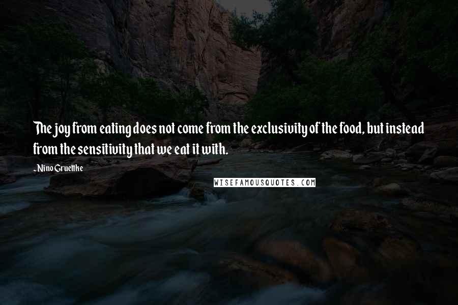 Nino Gruettke Quotes: The joy from eating does not come from the exclusivity of the food, but instead from the sensitivity that we eat it with.