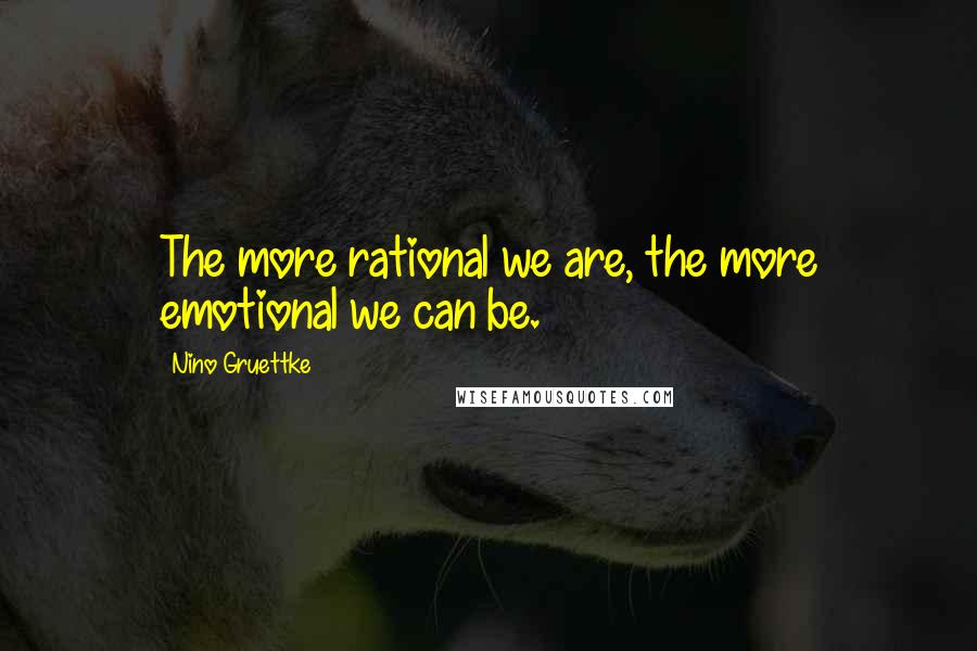 Nino Gruettke Quotes: The more rational we are, the more emotional we can be.