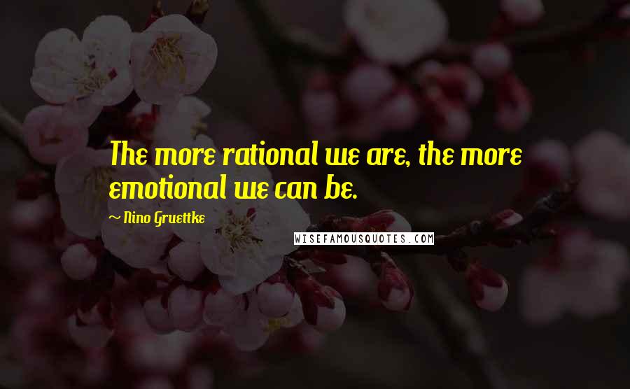 Nino Gruettke Quotes: The more rational we are, the more emotional we can be.