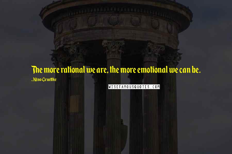 Nino Gruettke Quotes: The more rational we are, the more emotional we can be.