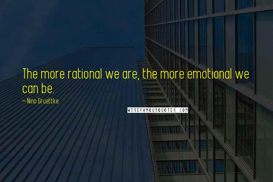 Nino Gruettke Quotes: The more rational we are, the more emotional we can be.