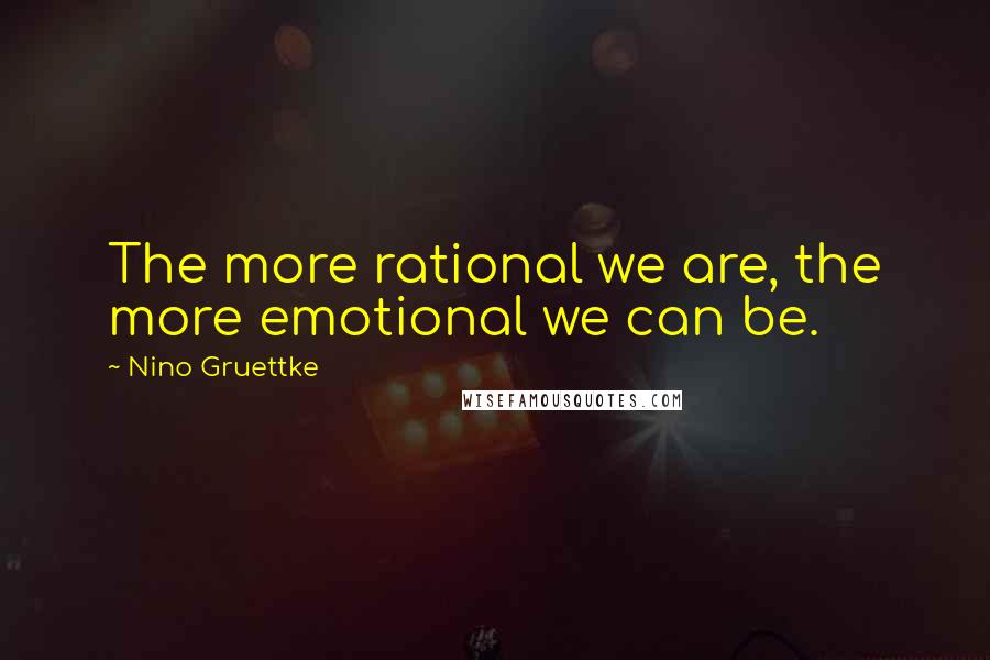 Nino Gruettke Quotes: The more rational we are, the more emotional we can be.