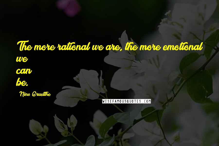 Nino Gruettke Quotes: The more rational we are, the more emotional we can be.