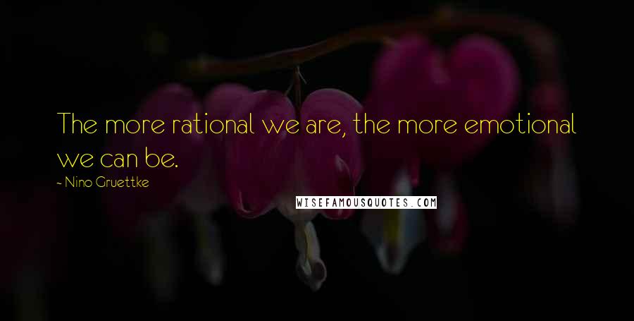 Nino Gruettke Quotes: The more rational we are, the more emotional we can be.