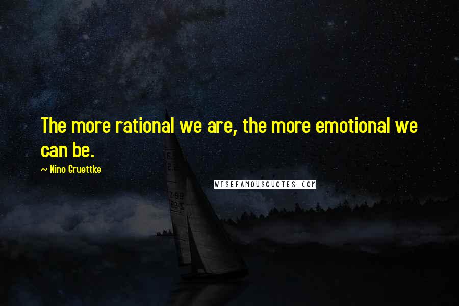 Nino Gruettke Quotes: The more rational we are, the more emotional we can be.