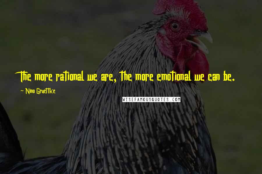 Nino Gruettke Quotes: The more rational we are, the more emotional we can be.