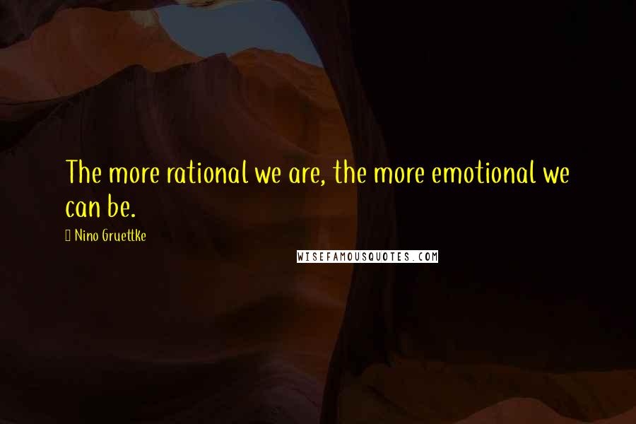 Nino Gruettke Quotes: The more rational we are, the more emotional we can be.