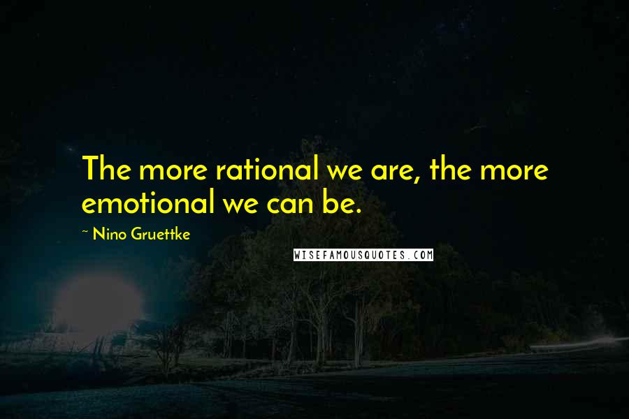 Nino Gruettke Quotes: The more rational we are, the more emotional we can be.