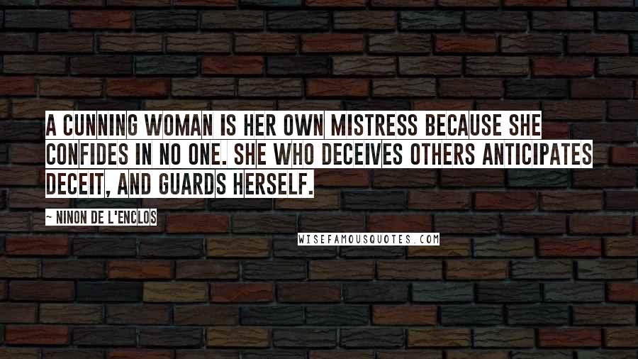 Ninon De L'Enclos Quotes: A cunning woman is her own mistress because she confides in no one. She who deceives others anticipates deceit, and guards herself.