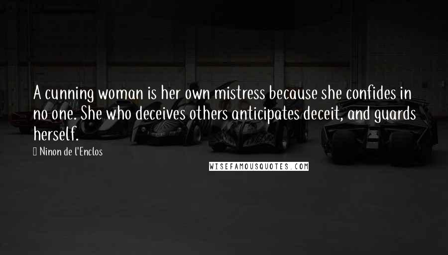 Ninon De L'Enclos Quotes: A cunning woman is her own mistress because she confides in no one. She who deceives others anticipates deceit, and guards herself.