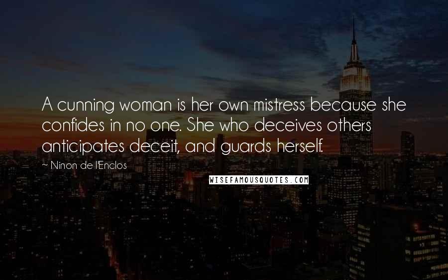 Ninon De L'Enclos Quotes: A cunning woman is her own mistress because she confides in no one. She who deceives others anticipates deceit, and guards herself.