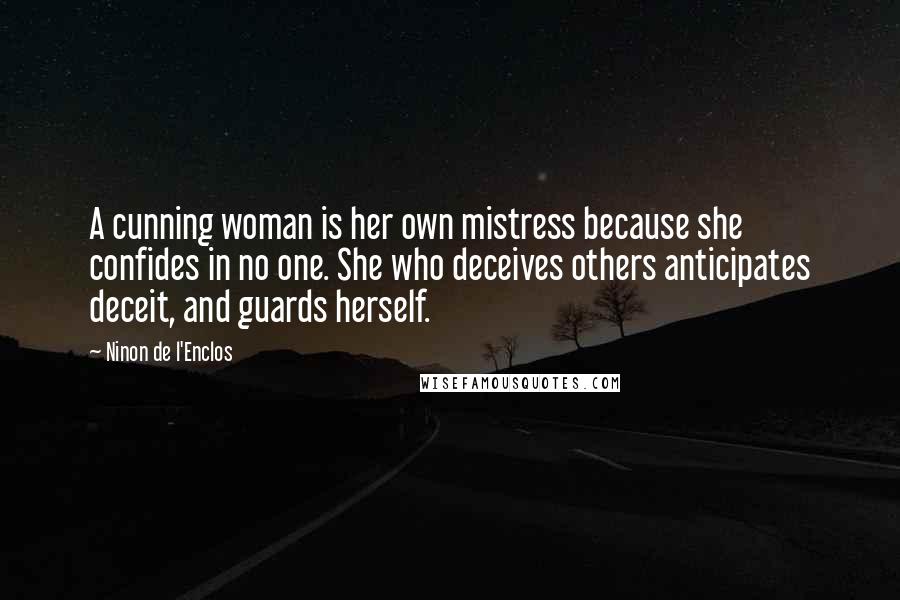 Ninon De L'Enclos Quotes: A cunning woman is her own mistress because she confides in no one. She who deceives others anticipates deceit, and guards herself.