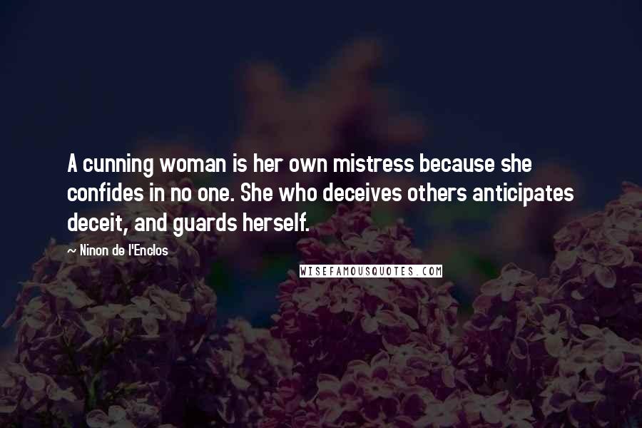 Ninon De L'Enclos Quotes: A cunning woman is her own mistress because she confides in no one. She who deceives others anticipates deceit, and guards herself.