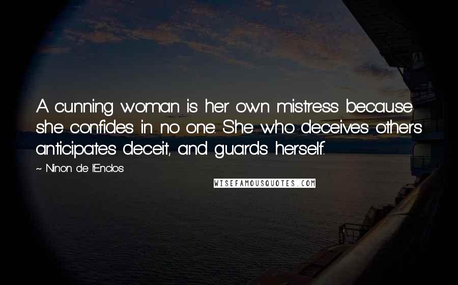 Ninon De L'Enclos Quotes: A cunning woman is her own mistress because she confides in no one. She who deceives others anticipates deceit, and guards herself.