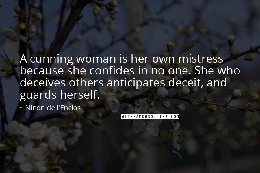 Ninon De L'Enclos Quotes: A cunning woman is her own mistress because she confides in no one. She who deceives others anticipates deceit, and guards herself.