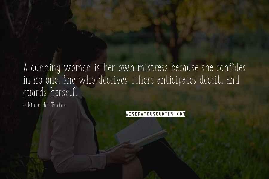 Ninon De L'Enclos Quotes: A cunning woman is her own mistress because she confides in no one. She who deceives others anticipates deceit, and guards herself.