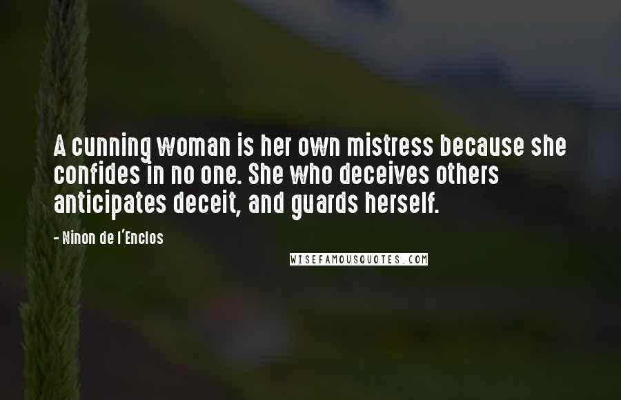 Ninon De L'Enclos Quotes: A cunning woman is her own mistress because she confides in no one. She who deceives others anticipates deceit, and guards herself.