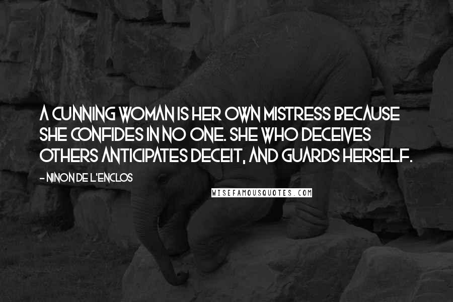 Ninon De L'Enclos Quotes: A cunning woman is her own mistress because she confides in no one. She who deceives others anticipates deceit, and guards herself.