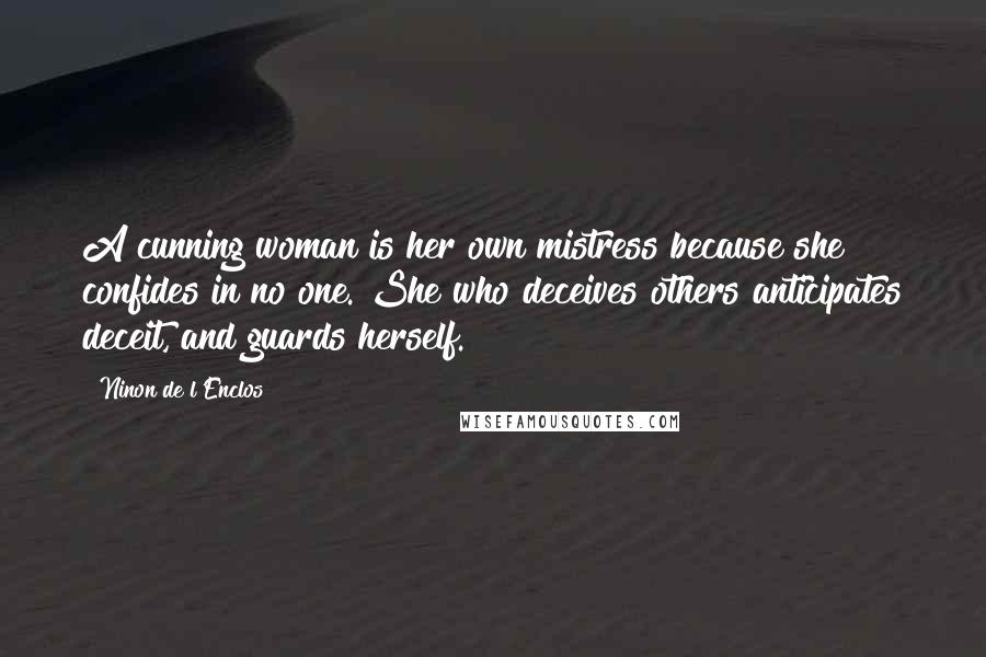 Ninon De L'Enclos Quotes: A cunning woman is her own mistress because she confides in no one. She who deceives others anticipates deceit, and guards herself.