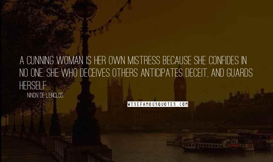 Ninon De L'Enclos Quotes: A cunning woman is her own mistress because she confides in no one. She who deceives others anticipates deceit, and guards herself.