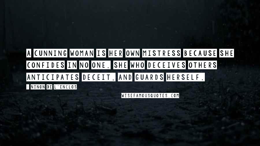 Ninon De L'Enclos Quotes: A cunning woman is her own mistress because she confides in no one. She who deceives others anticipates deceit, and guards herself.