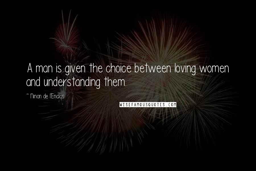 Ninon De L'Enclos Quotes: A man is given the choice between loving women and understanding them.