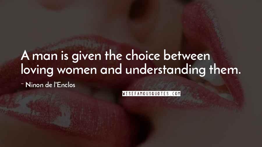 Ninon De L'Enclos Quotes: A man is given the choice between loving women and understanding them.