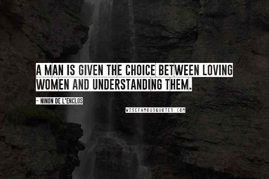 Ninon De L'Enclos Quotes: A man is given the choice between loving women and understanding them.