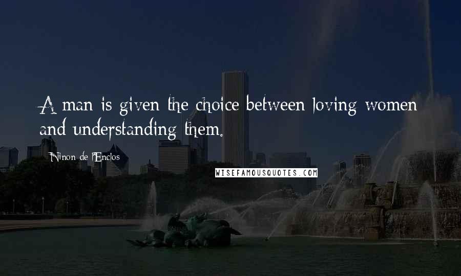 Ninon De L'Enclos Quotes: A man is given the choice between loving women and understanding them.