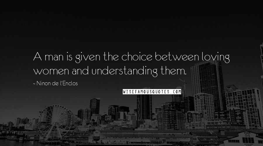 Ninon De L'Enclos Quotes: A man is given the choice between loving women and understanding them.