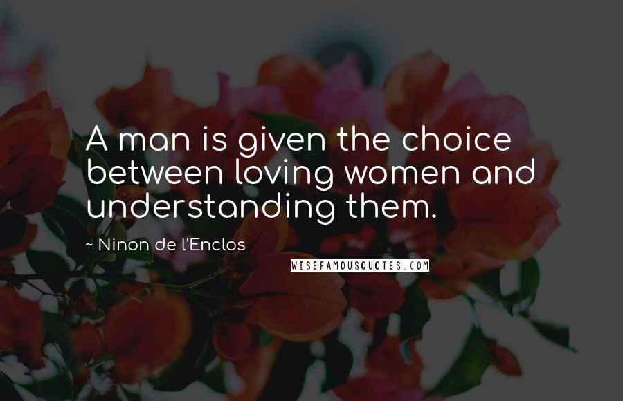 Ninon De L'Enclos Quotes: A man is given the choice between loving women and understanding them.