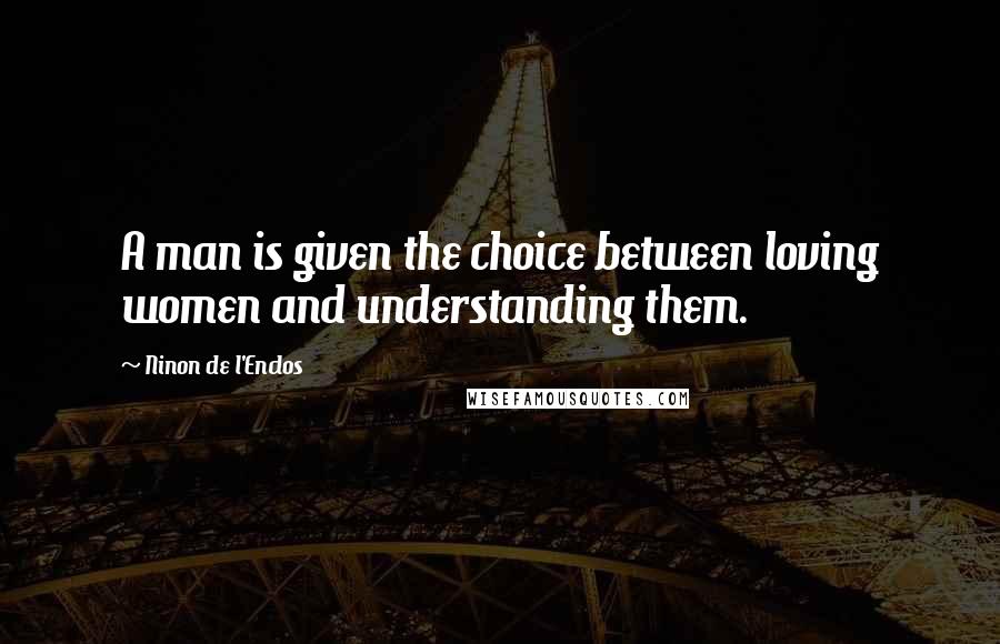 Ninon De L'Enclos Quotes: A man is given the choice between loving women and understanding them.