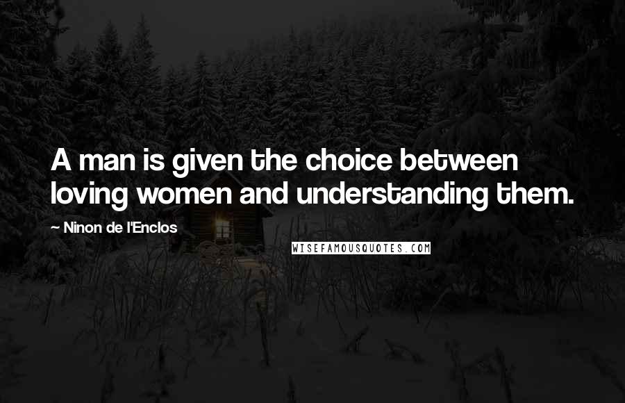 Ninon De L'Enclos Quotes: A man is given the choice between loving women and understanding them.