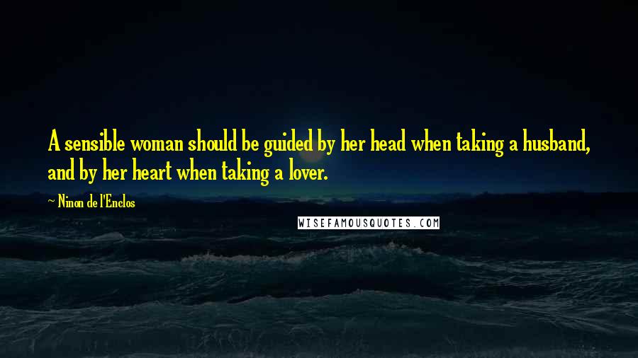 Ninon De L'Enclos Quotes: A sensible woman should be guided by her head when taking a husband, and by her heart when taking a lover.