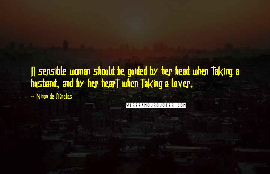 Ninon De L'Enclos Quotes: A sensible woman should be guided by her head when taking a husband, and by her heart when taking a lover.