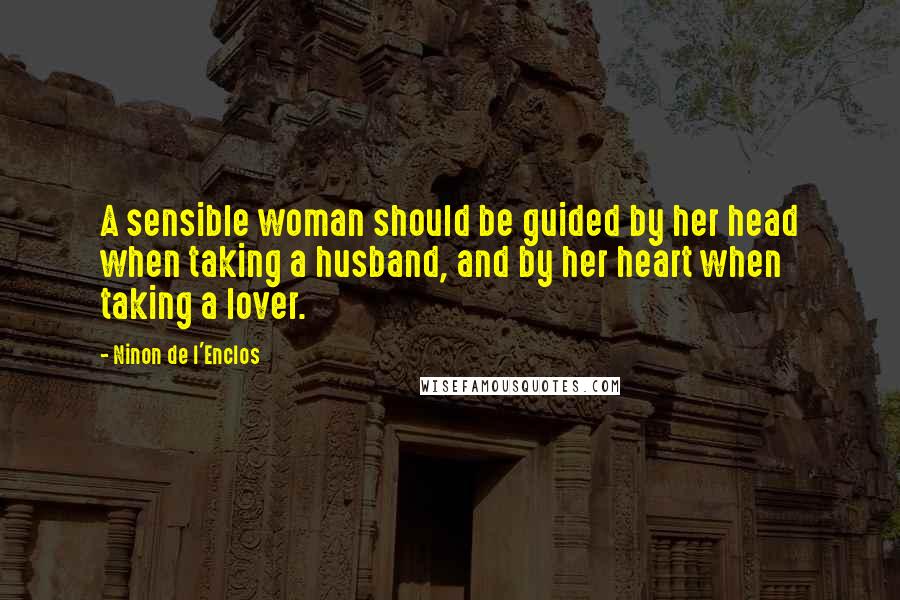 Ninon De L'Enclos Quotes: A sensible woman should be guided by her head when taking a husband, and by her heart when taking a lover.