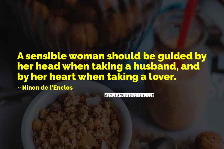 Ninon De L'Enclos Quotes: A sensible woman should be guided by her head when taking a husband, and by her heart when taking a lover.