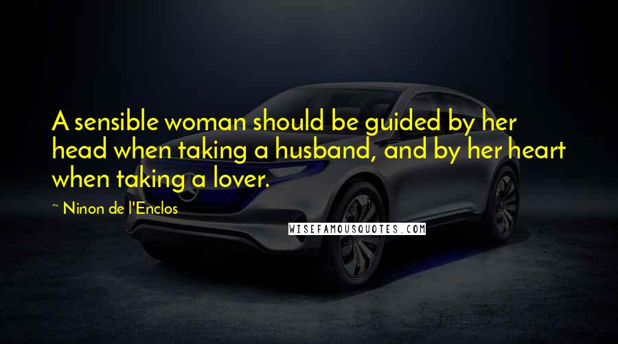 Ninon De L'Enclos Quotes: A sensible woman should be guided by her head when taking a husband, and by her heart when taking a lover.