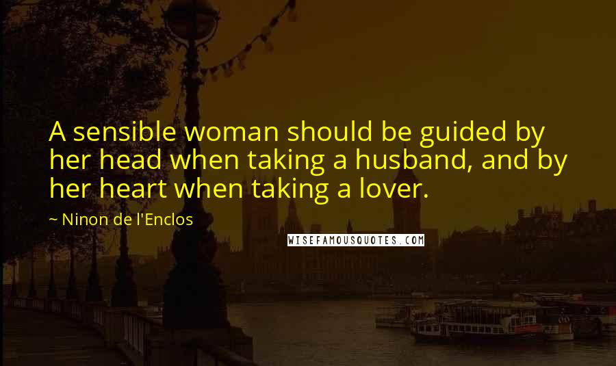 Ninon De L'Enclos Quotes: A sensible woman should be guided by her head when taking a husband, and by her heart when taking a lover.